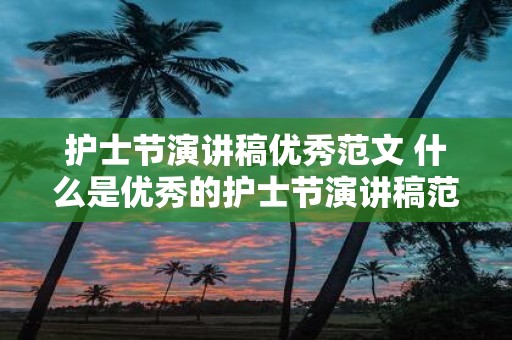 护士节演讲稿优秀范文 什么是优秀的护士节演讲稿范文