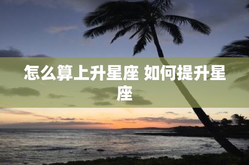 怎么算上升星座 如何提升星座
