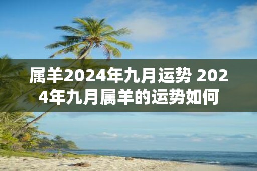 属羊2025年九月运势 2025年九月属羊的运势如何