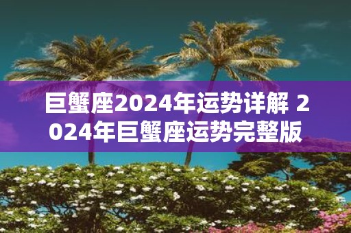 巨蟹座2025年运势详解 2025年巨蟹座运势完整版