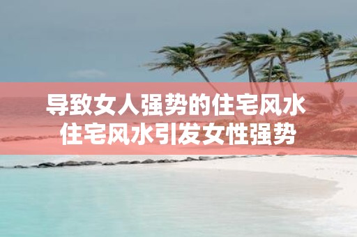导致女人强势的住宅风水 住宅风水引发女性强势