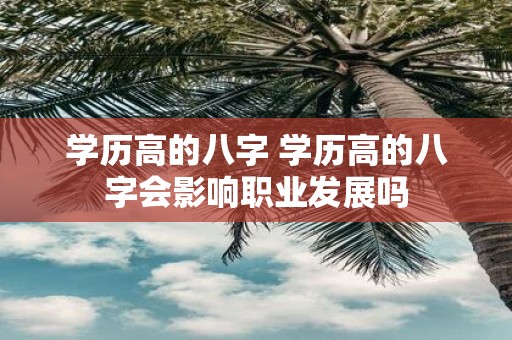 学历高的八字 学历高的八字会影响职业发展吗