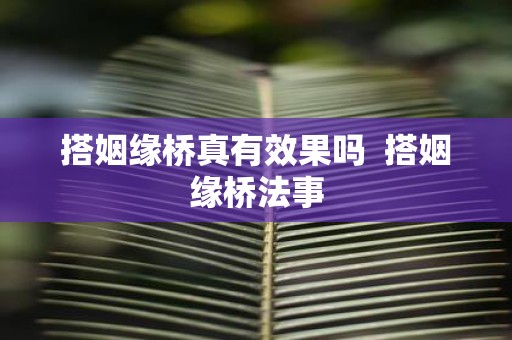 搭姻缘桥真有效果吗 搭姻缘桥法事