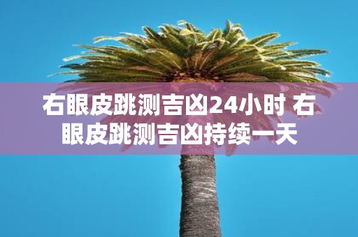 右眼皮跳测吉凶24小时 右眼皮跳测吉凶持续一天