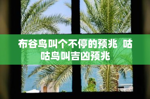 布谷鸟叫个不停的预兆 咕咕鸟叫吉凶预兆