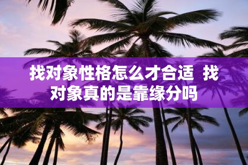 找对象性格怎么才合适 找对象真的是靠缘分吗