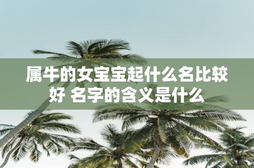 属牛的女宝宝起什么名比较好 名字的含义是什么
