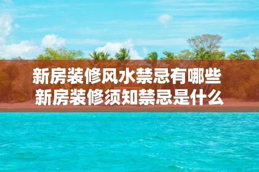 新房装修风水禁忌有哪些 新房装修须知禁忌是什么