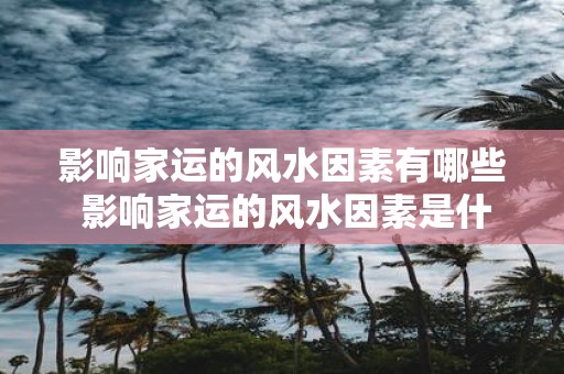 影响家运的风水因素有哪些 影响家运的风水因素是什么
