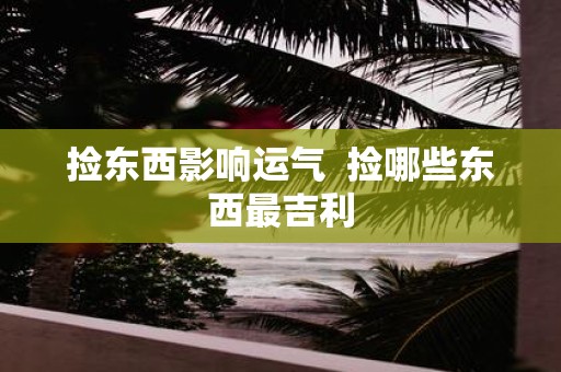 捡东西影响运气 捡哪些东西最吉利