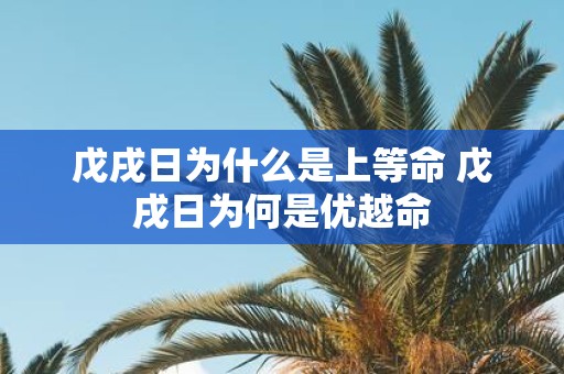戊戌日为什么是上等命 戊戌日为何是优越命