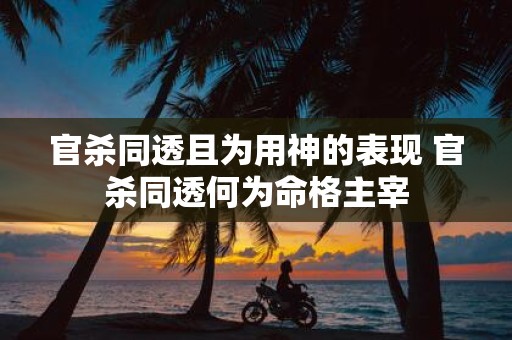 官杀同透且为用神的表现 官杀同透何为命格主宰