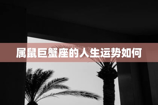 属鼠巨蟹座的人生运势如何