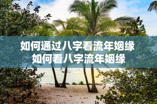 如何通过八字看流年姻缘 如何看八字流年姻缘