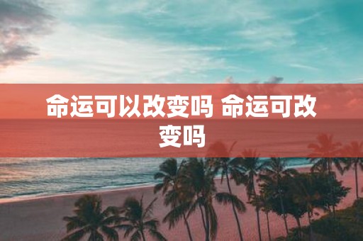 命运可以改变吗 命运可改变吗