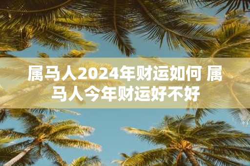 属马人2025年财运如何 属马人今年财运好不好