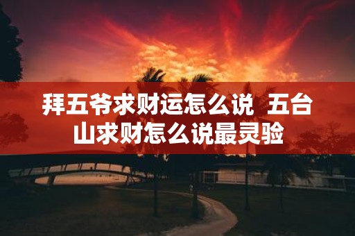 拜五爷求财运怎么说 五台山求财怎么说最灵验