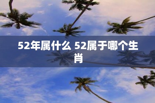 52年属什么 52属于哪个生肖