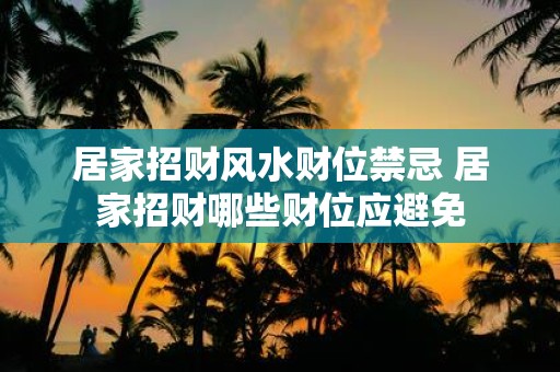 居家招财风水财位禁忌 居家招财哪些财位应避免