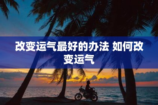 改变运气最好的办法 如何改变运气