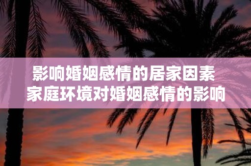 影响婚姻感情的居家因素 家庭环境对婚姻感情的影响