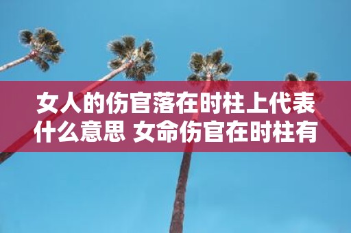 女人的伤官落在时柱上代表什么意思 女命伤官在时柱有什么不好