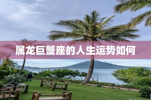 属龙巨蟹座的人生运势如何