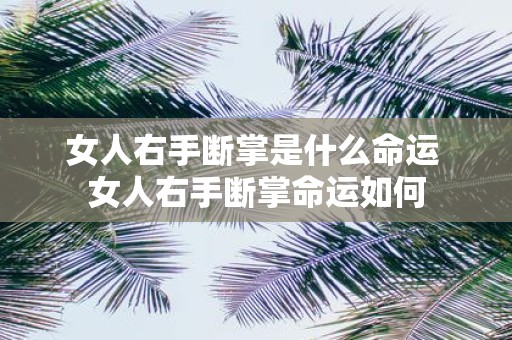 女人右手断掌是什么命运 女人右手断掌命运如何