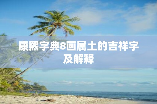 康熙字典8画属土的吉祥字及解释