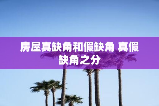 房屋真缺角和假缺角 真假缺角之分