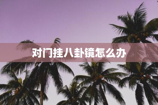对门挂八卦镜怎么办