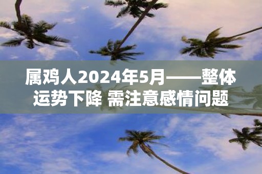 属鸡人2025年5月——整体运势下降 需注意感情问题