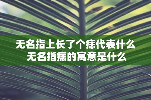 无名指上长了个痣代表什么 无名指痣的寓意是什么