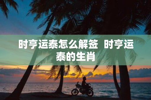 时亨运泰怎么解签 时亨运泰的生肖