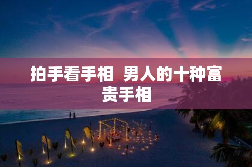 拍手看手相 男人的十种富贵手相