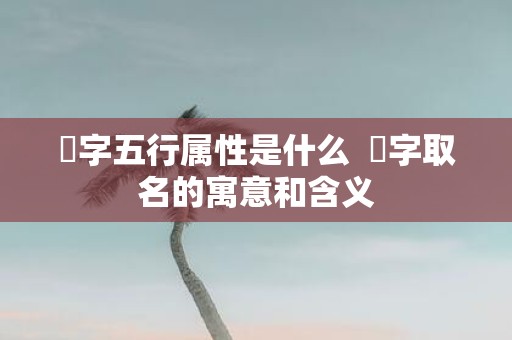 彧字五行属性是什么 彧字取名的寓意和含义