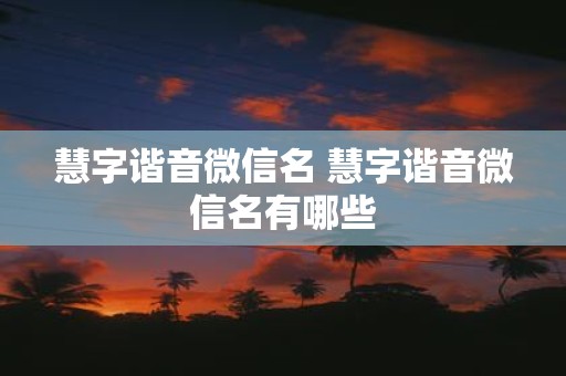 慧字谐音微信名 慧字谐音微信名有哪些