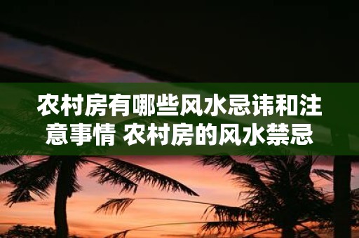 农村房有哪些风水忌讳和注意事情 农村房的风水禁忌和注意