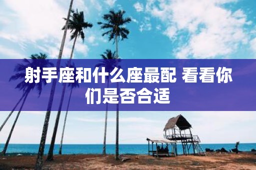 射手座和什么座最配 看看你们是否合适