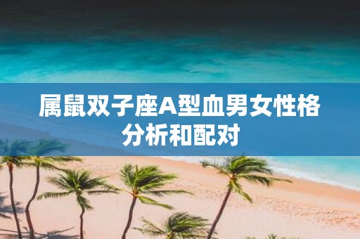 属鼠双子座A型血男女性格分析和配对