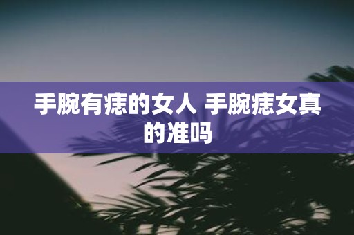 手腕有痣的女人 手腕痣女真的准吗