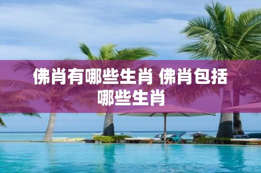 佛肖有哪些生肖 佛肖包括哪些生肖