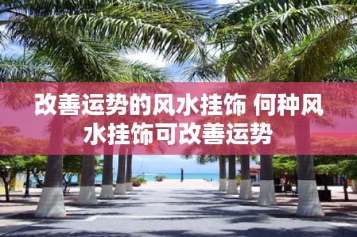改善运势的风水挂饰 何种风水挂饰可改善运势