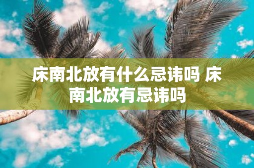 床南北放有什么忌讳吗 床南北放有忌讳吗