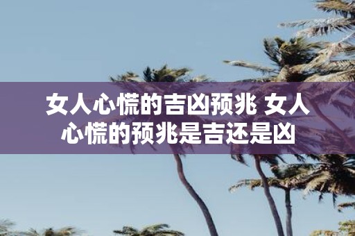 女人心慌的吉凶预兆 女人心慌的预兆是吉还是凶