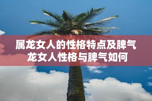 属龙女人的性格特点及脾气 龙女人性格与脾气如何