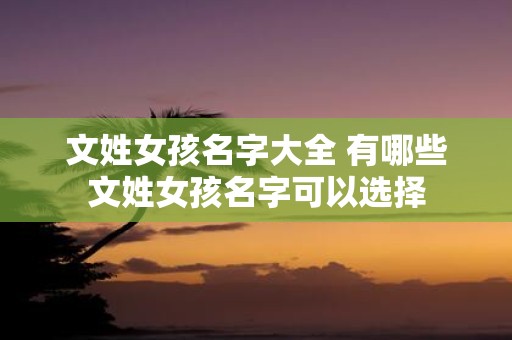 文姓女孩名字大全 有哪些文姓女孩名字可以选择