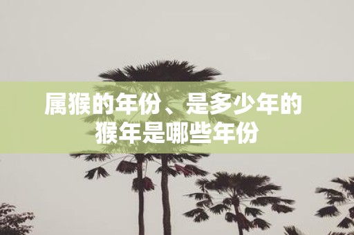属猴的年份、是多少年的 猴年是哪些年份