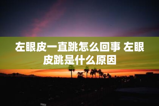 左眼皮一直跳怎么回事 左眼皮跳是什么原因