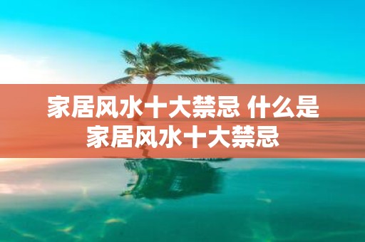 家居风水十大禁忌 什么是家居风水十大禁忌